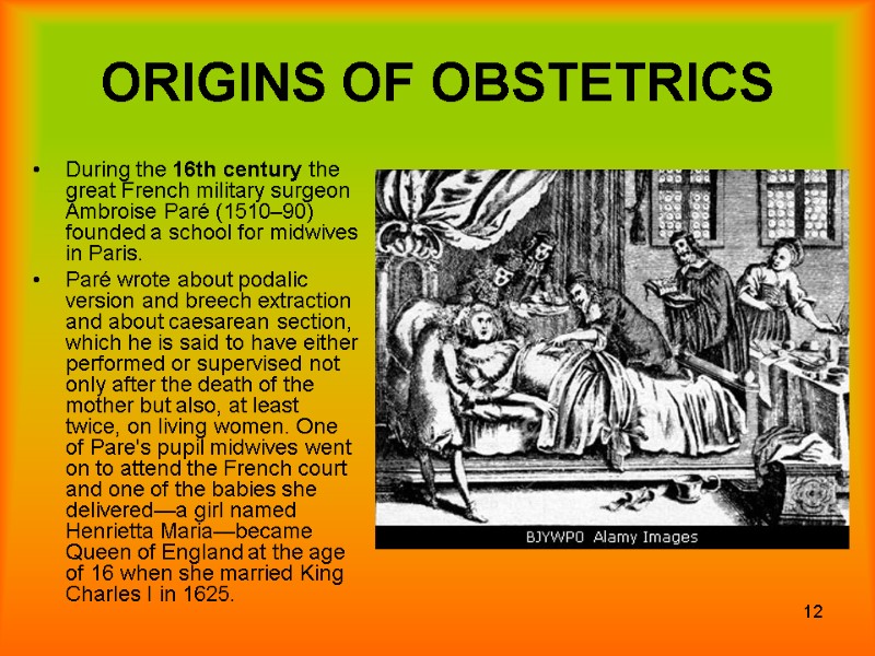 12 ORIGINS OF OBSTETRICS During the 16th century the great French military surgeon Ambroise